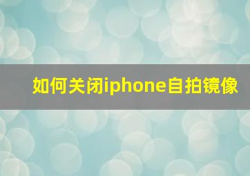 如何关闭iphone自拍镜像