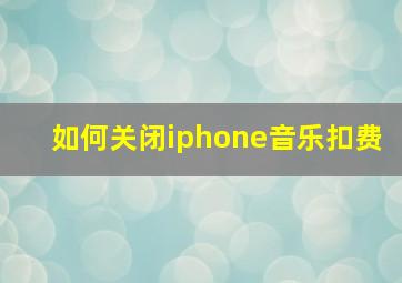 如何关闭iphone音乐扣费