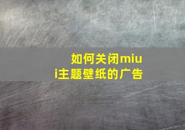 如何关闭miui主题壁纸的广告