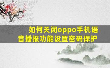 如何关闭oppo手机语音播报功能设置密码保护