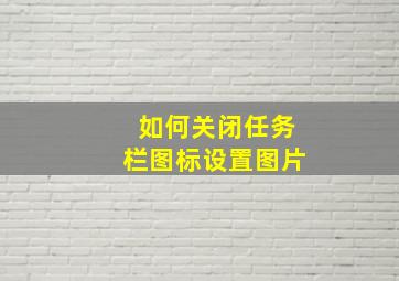 如何关闭任务栏图标设置图片