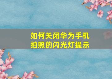 如何关闭华为手机拍照的闪光灯提示