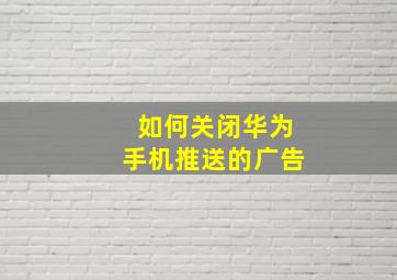 如何关闭华为手机推送的广告