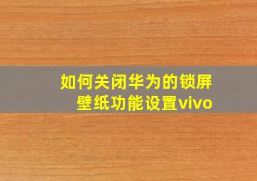 如何关闭华为的锁屏壁纸功能设置vivo