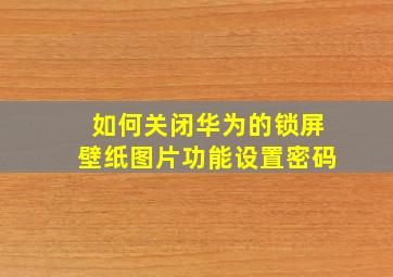 如何关闭华为的锁屏壁纸图片功能设置密码