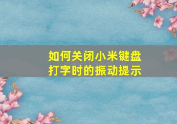 如何关闭小米键盘打字时的振动提示