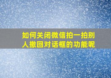 如何关闭微信拍一拍别人撤回对话框的功能呢