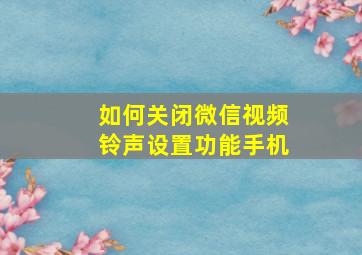 如何关闭微信视频铃声设置功能手机