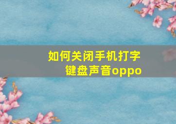 如何关闭手机打字键盘声音oppo