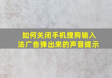 如何关闭手机搜狗输入法广告弹出来的声音提示