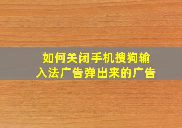 如何关闭手机搜狗输入法广告弹出来的广告