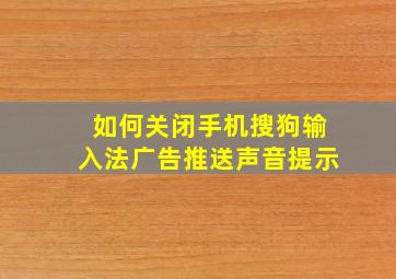 如何关闭手机搜狗输入法广告推送声音提示