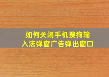 如何关闭手机搜狗输入法弹窗广告弹出窗口