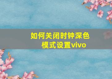 如何关闭时钟深色模式设置vivo