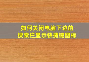 如何关闭电脑下边的搜索栏显示快捷键图标