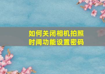 如何关闭相机拍照时间功能设置密码