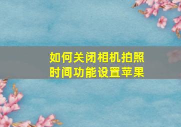 如何关闭相机拍照时间功能设置苹果