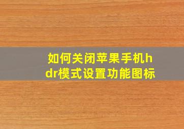 如何关闭苹果手机hdr模式设置功能图标