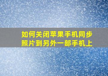 如何关闭苹果手机同步照片到另外一部手机上