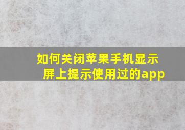 如何关闭苹果手机显示屏上提示使用过的app