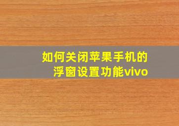 如何关闭苹果手机的浮窗设置功能vivo