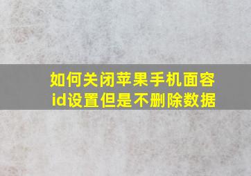 如何关闭苹果手机面容id设置但是不删除数据