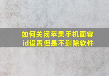 如何关闭苹果手机面容id设置但是不删除软件