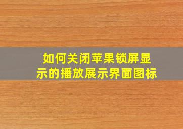 如何关闭苹果锁屏显示的播放展示界面图标