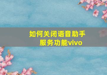 如何关闭语音助手服务功能vivo