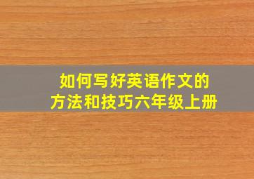 如何写好英语作文的方法和技巧六年级上册