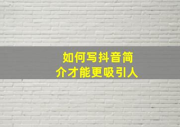 如何写抖音简介才能更吸引人