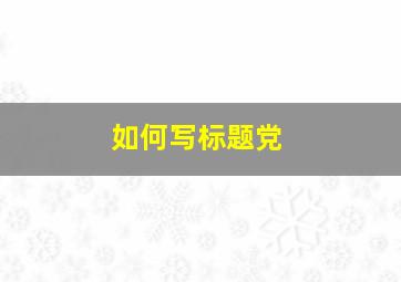 如何写标题党