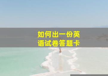 如何出一份英语试卷答题卡