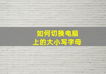 如何切换电脑上的大小写字母