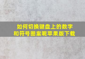 如何切换键盘上的数字和符号图案呢苹果版下载