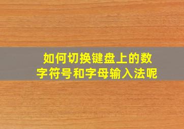 如何切换键盘上的数字符号和字母输入法呢