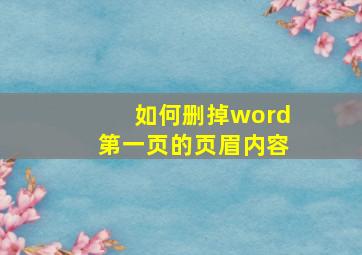 如何删掉word第一页的页眉内容