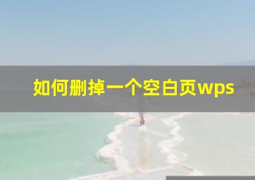 如何删掉一个空白页wps