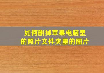 如何删掉苹果电脑里的照片文件夹里的图片