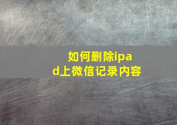 如何删除ipad上微信记录内容