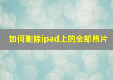 如何删除ipad上的全部照片