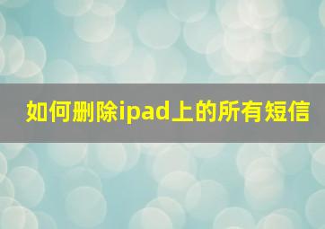 如何删除ipad上的所有短信