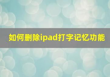 如何删除ipad打字记忆功能