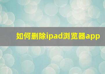 如何删除ipad浏览器app