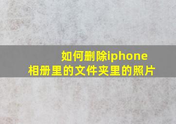 如何删除iphone相册里的文件夹里的照片