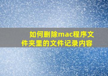 如何删除mac程序文件夹里的文件记录内容