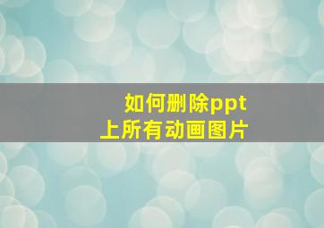 如何删除ppt上所有动画图片