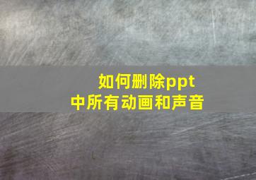 如何删除ppt中所有动画和声音