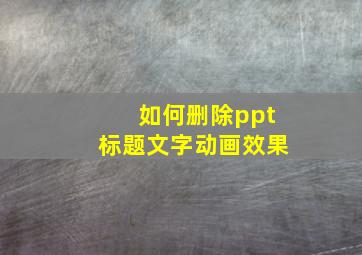 如何删除ppt标题文字动画效果