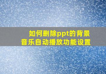 如何删除ppt的背景音乐自动播放功能设置